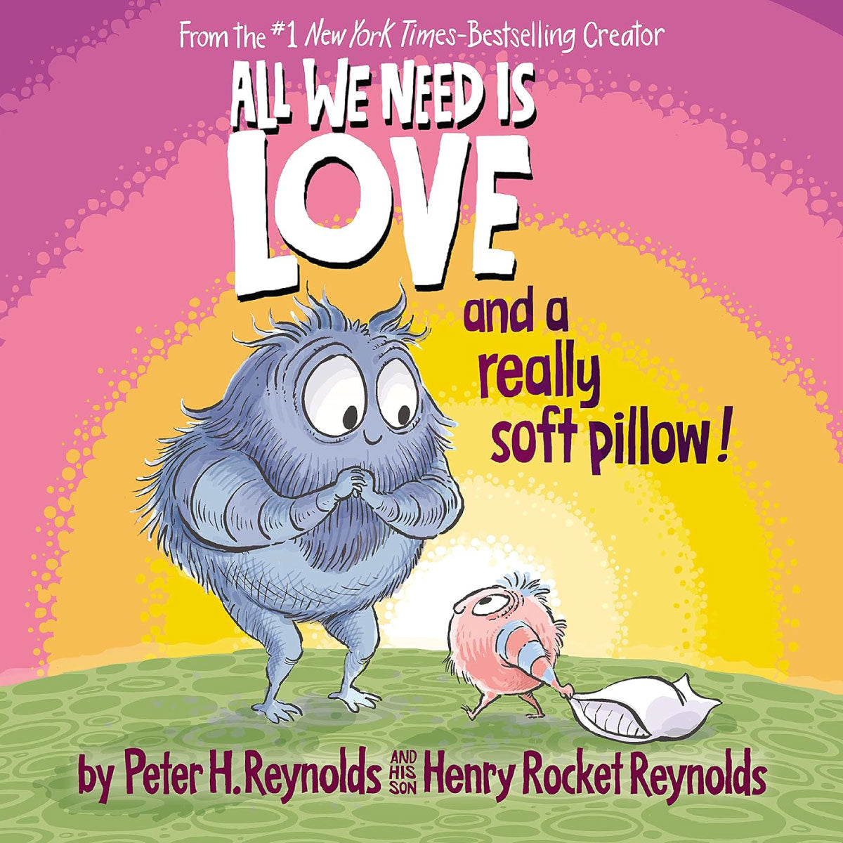 All We Need Is Love And A Really Soft Pillow by Peter H. Reynolds and Henry Rocket Reynolds.